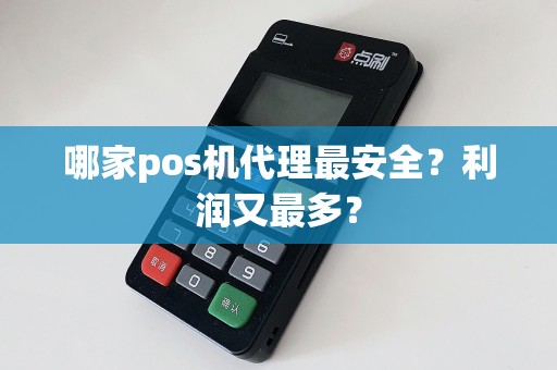 哪家pos机代理最安全？利润又最多？