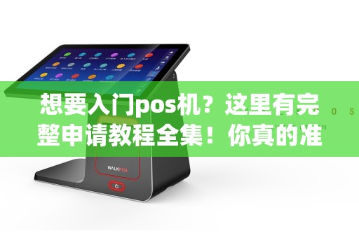 想要入门pos机？这里有完整申请教程全集！你真的准备好了吗？
