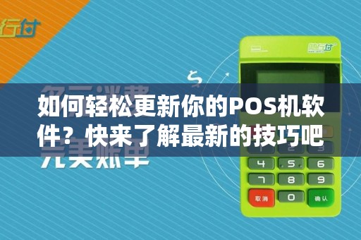 如何轻松更新你的POS机软件？快来了解最新的技巧吧！