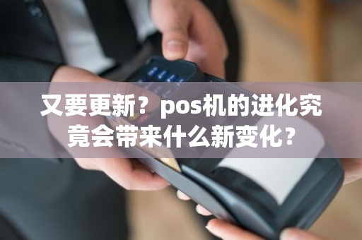又要更新？pos机的进化究竟会带来什么新变化？