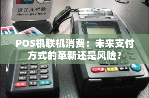 POS机联机消费：未来支付方式的革新还是风险？