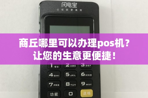 商丘哪里可以办理pos机？让您的生意更便捷！