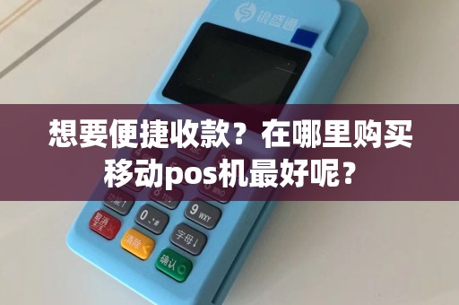 想要便捷收款？在哪里购买移动pos机最好呢？