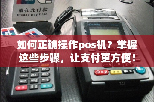 如何正确操作pos机？掌握这些步骤，让支付更方便！
