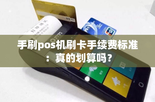 手刷pos机刷卡手续费标准：真的划算吗？