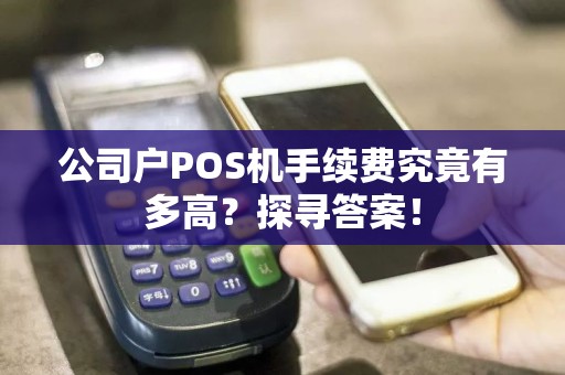 公司户POS机手续费究竟有多高？探寻答案！