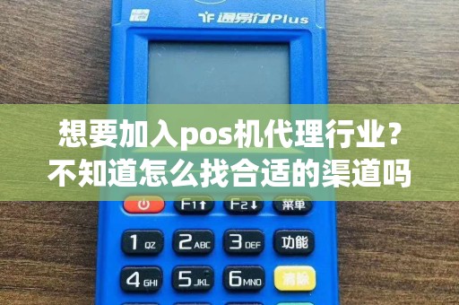 想要加入pos机代理行业？不知道怎么找合适的渠道吗？