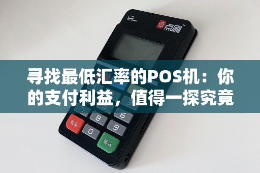寻找最低汇率的POS机：你的支付利益，值得一探究竟！