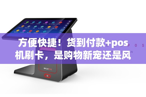 方便快捷！货到付款+pos机刷卡，是购物新宠还是风险之选？  第1张