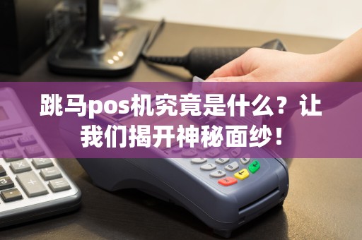 跳马pos机究竟是什么？让我们揭开神秘面纱！