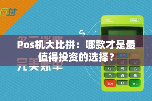 Pos机大比拼：哪款才是最值得投资的选择？