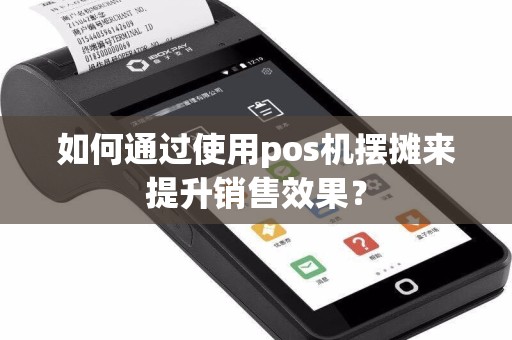 如何通过使用pos机摆摊来提升销售效果？