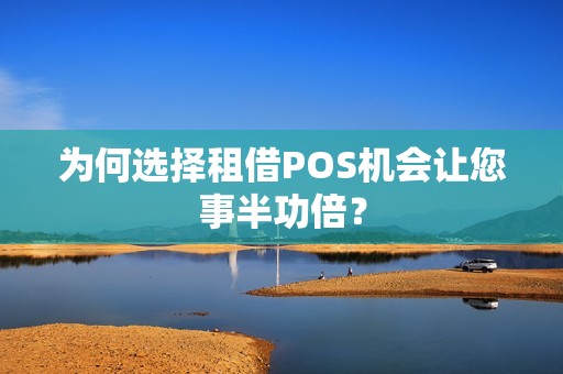 为何选择租借POS机会让您事半功倍？