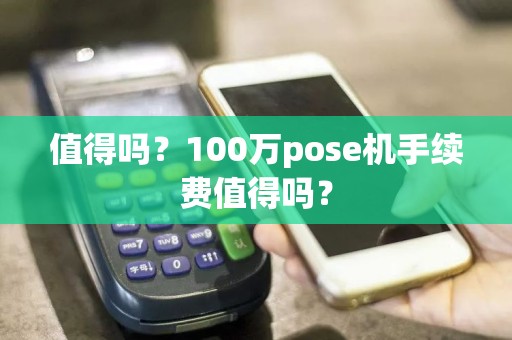 值得吗？100万pose机手续费值得吗？