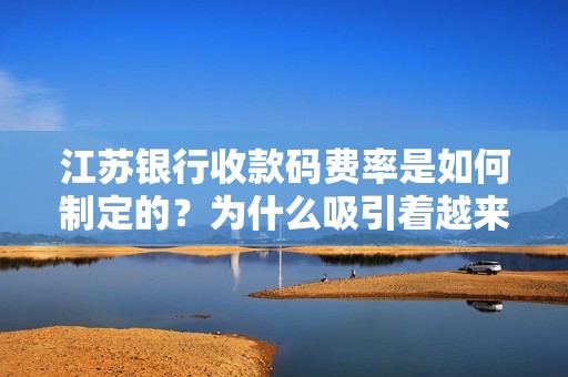 江苏银行收款码费率是如何制定的？为什么吸引着越来越多的商家选择使用？
