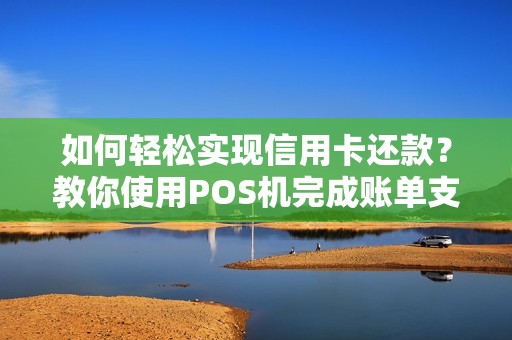 如何轻松实现信用卡还款？教你使用POS机完成账单支付！  第1张