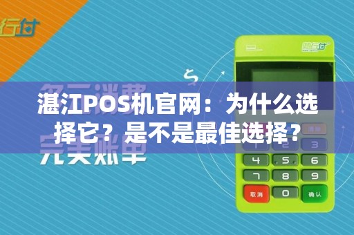 湛江POS机官网：为什么选择它？是不是最佳选择？