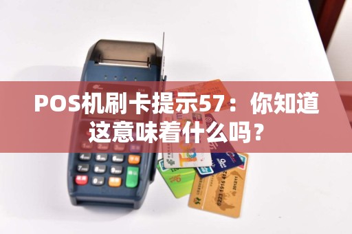 POS机刷卡提示57：你知道这意味着什么吗？