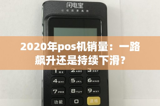 2020年pos机销量：一路飙升还是持续下滑？  第1张