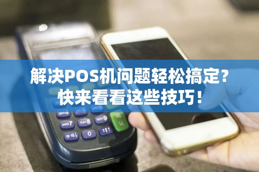 解决POS机问题轻松搞定？快来看看这些技巧！  第1张