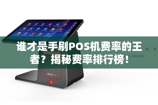 谁才是手刷POS机费率的王者？揭秘费率排行榜！