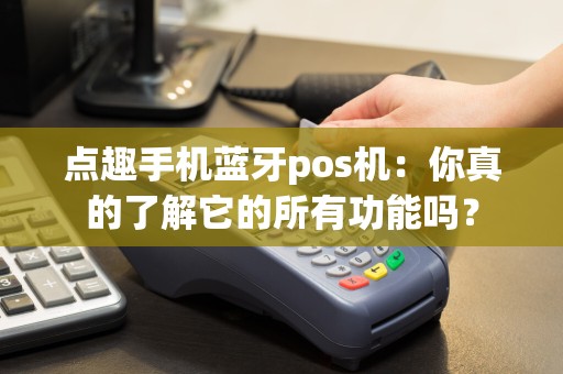 点趣手机蓝牙pos机：你真的了解它的所有功能吗？