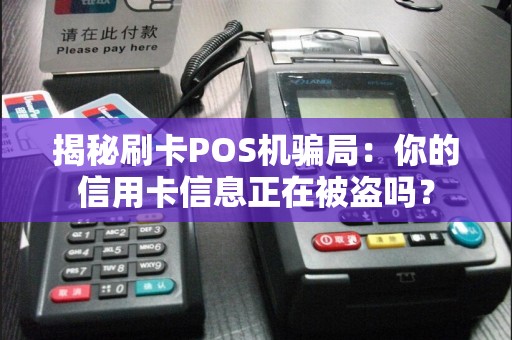 揭秘刷卡POS机骗局：你的信用卡信息正在被盗吗？  第1张