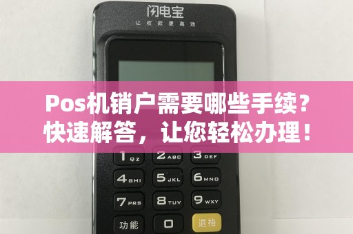 Pos机销户需要哪些手续？快速解答，让您轻松办理！
