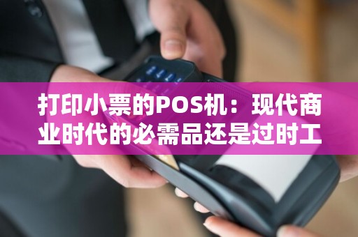 打印小票的POS机：现代商业时代的必需品还是过时工具？