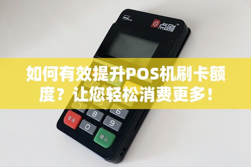 如何有效提升POS机刷卡额度？让您轻松消费更多！