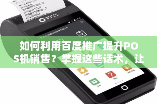 如何利用百度推广提升POS机销售？掌握这些话术，让你事半功倍！