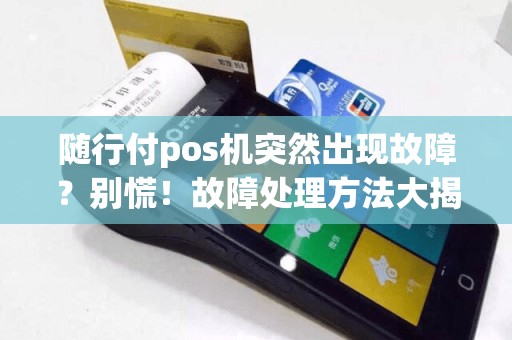 随行付pos机突然出现故障？别慌！故障处理方法大揭秘！  第1张