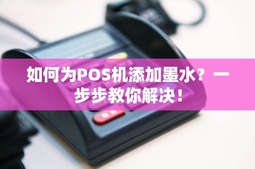 如何为POS机添加墨水？一步步教你解决！