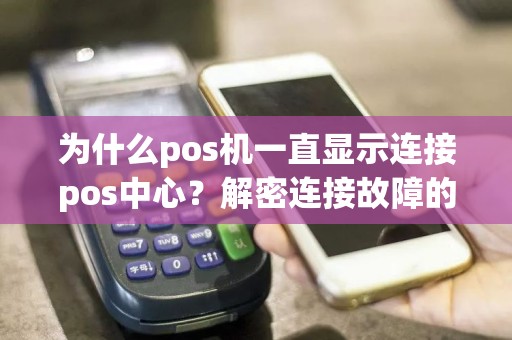 为什么pos机一直显示连接pos中心？解密连接故障的真相！