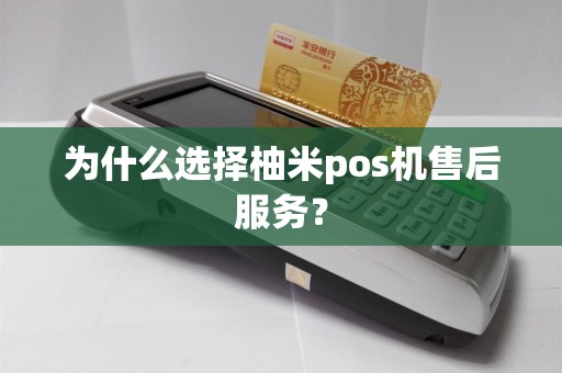 为什么选择柚米pos机售后服务？