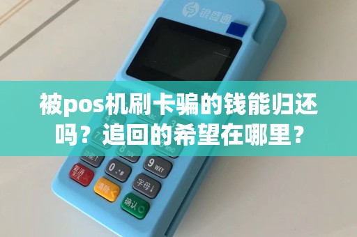 被pos机刷卡骗的钱能归还吗？追回的希望在哪里？