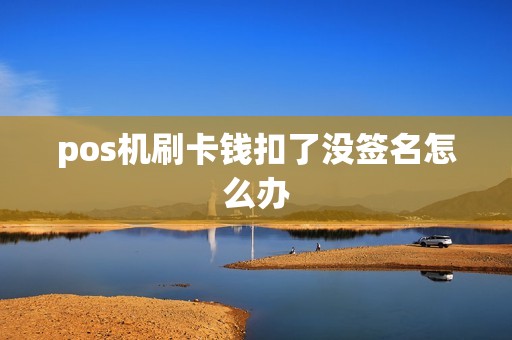 pos机刷卡钱扣了没签名怎么办