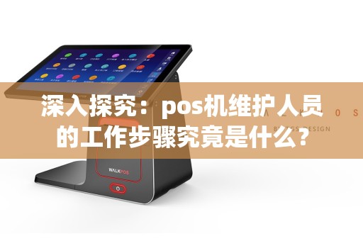 深入探究：pos机维护人员的工作步骤究竟是什么？