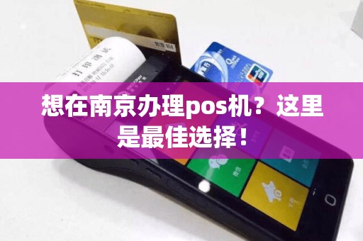 想在南京办理pos机？这里是最佳选择！
