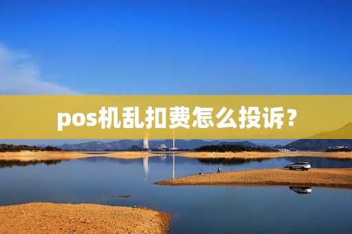 pos机乱扣费怎么投诉？