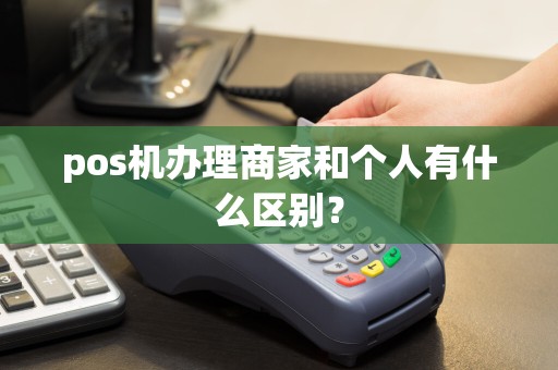 pos机办理商家和个人有什么区别？