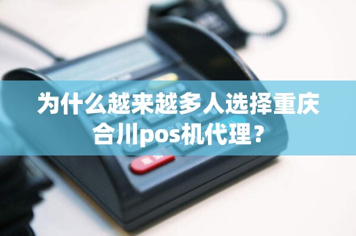 为什么越来越多人选择重庆合川pos机代理？