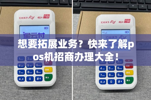 想要拓展业务？快来了解pos机招商办理大全！
