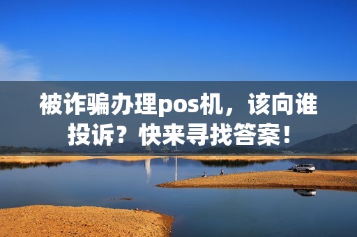 被诈骗办理pos机，该向谁投诉？快来寻找答案！