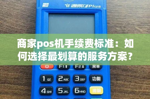 商家pos机手续费标准：如何选择最划算的服务方案？
