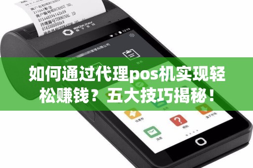 如何通过代理pos机实现轻松赚钱？五大技巧揭秘！