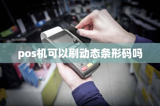 pos机可以刷动态条形码吗