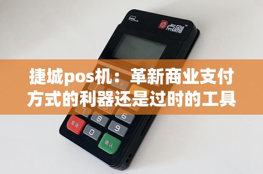 捷城pos机：革新商业支付方式的利器还是过时的工具？
