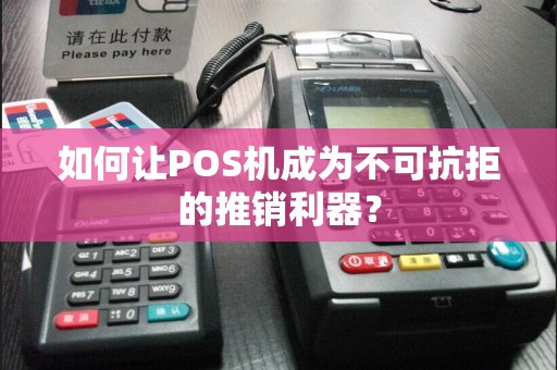 如何让POS机成为不可抗拒的推销利器？