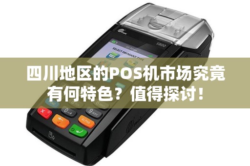 四川地区的POS机市场究竟有何特色？值得探讨！